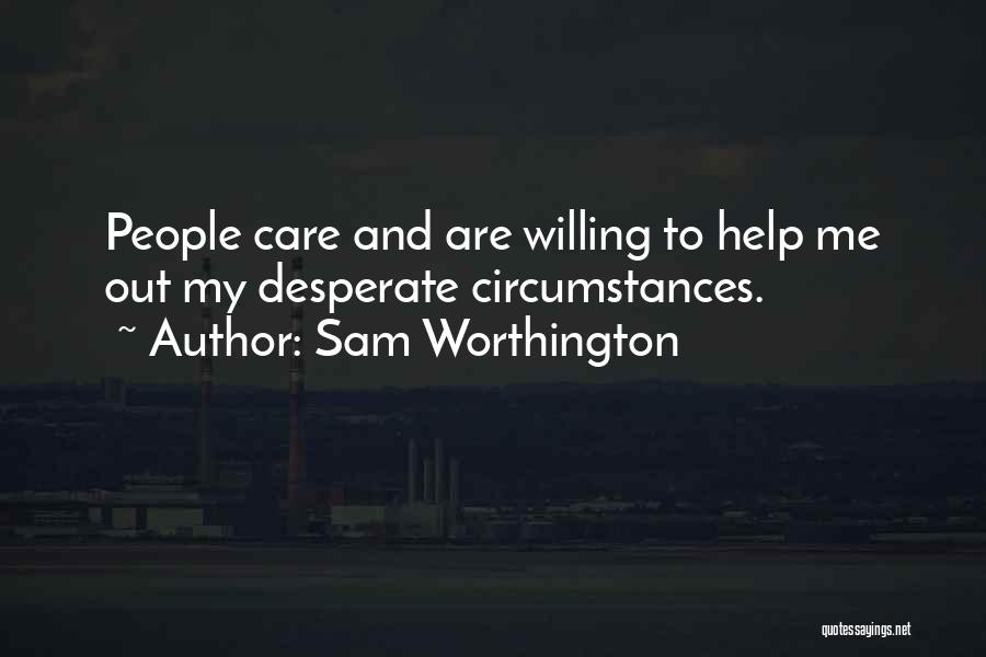 Sam Worthington Quotes: People Care And Are Willing To Help Me Out My Desperate Circumstances.