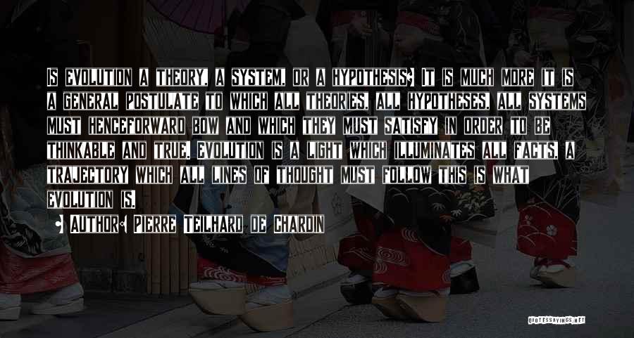 Pierre Teilhard De Chardin Quotes: Is Evolution A Theory, A System, Or A Hypothesis? It Is Much More It Is A General Postulate To Which