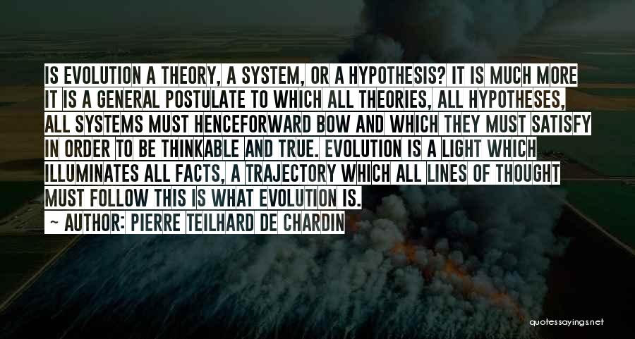 Pierre Teilhard De Chardin Quotes: Is Evolution A Theory, A System, Or A Hypothesis? It Is Much More It Is A General Postulate To Which