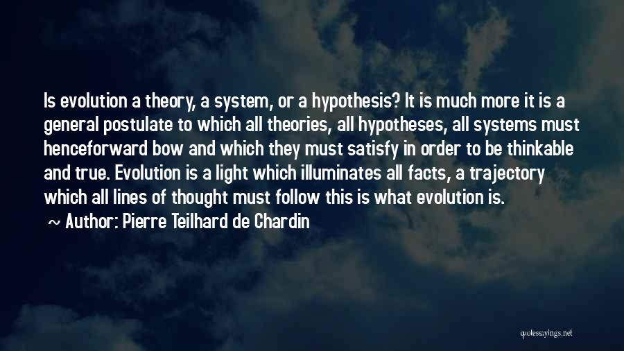 Pierre Teilhard De Chardin Quotes: Is Evolution A Theory, A System, Or A Hypothesis? It Is Much More It Is A General Postulate To Which
