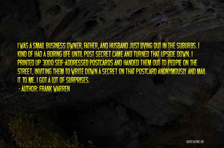 Frank Warren Quotes: I Was A Small Business Owner, Father, And Husband Just Living Out In The Suburbs. I Kind Of Had A