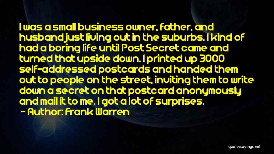 Frank Warren Quotes: I Was A Small Business Owner, Father, And Husband Just Living Out In The Suburbs. I Kind Of Had A