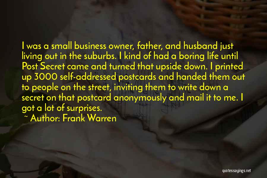 Frank Warren Quotes: I Was A Small Business Owner, Father, And Husband Just Living Out In The Suburbs. I Kind Of Had A