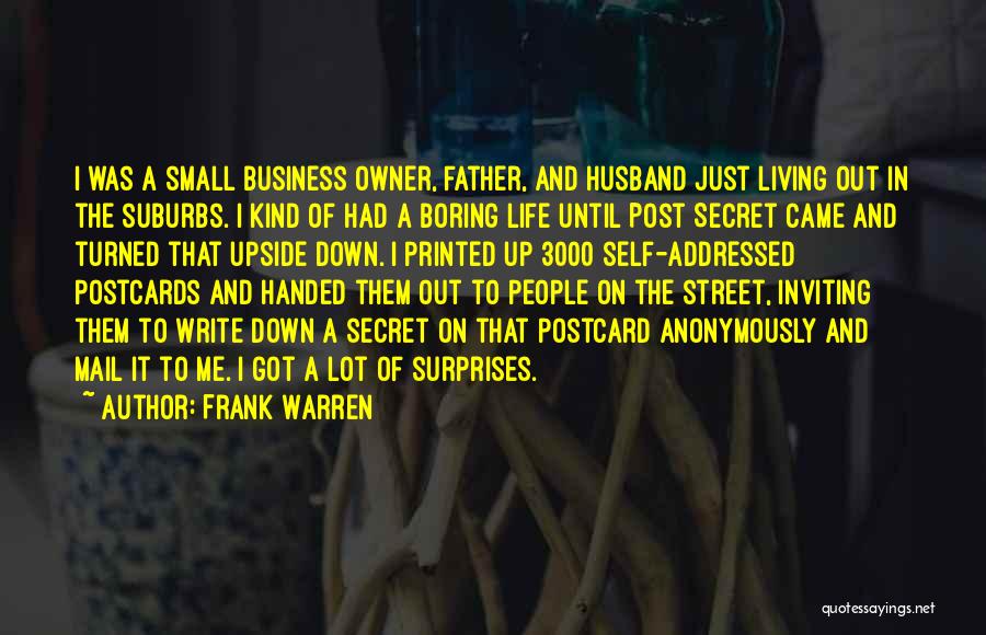 Frank Warren Quotes: I Was A Small Business Owner, Father, And Husband Just Living Out In The Suburbs. I Kind Of Had A