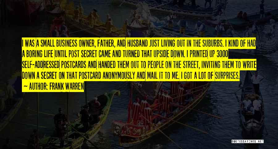 Frank Warren Quotes: I Was A Small Business Owner, Father, And Husband Just Living Out In The Suburbs. I Kind Of Had A