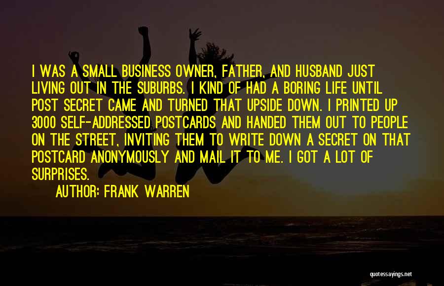 Frank Warren Quotes: I Was A Small Business Owner, Father, And Husband Just Living Out In The Suburbs. I Kind Of Had A