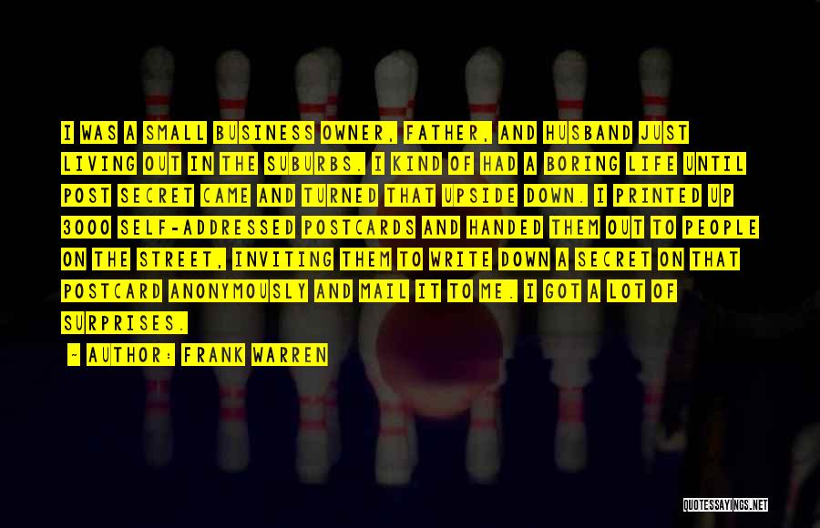 Frank Warren Quotes: I Was A Small Business Owner, Father, And Husband Just Living Out In The Suburbs. I Kind Of Had A