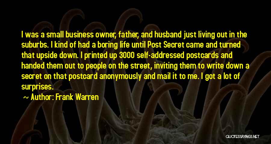 Frank Warren Quotes: I Was A Small Business Owner, Father, And Husband Just Living Out In The Suburbs. I Kind Of Had A