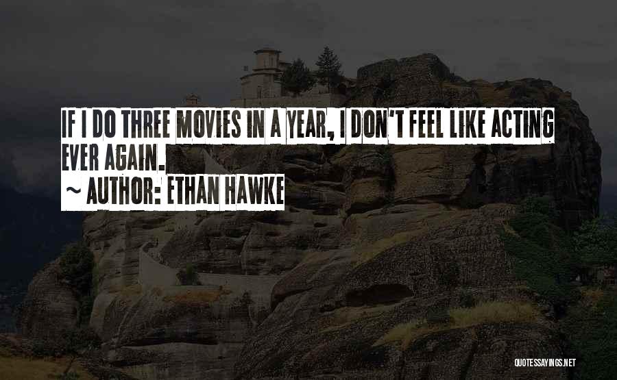 Ethan Hawke Quotes: If I Do Three Movies In A Year, I Don't Feel Like Acting Ever Again.