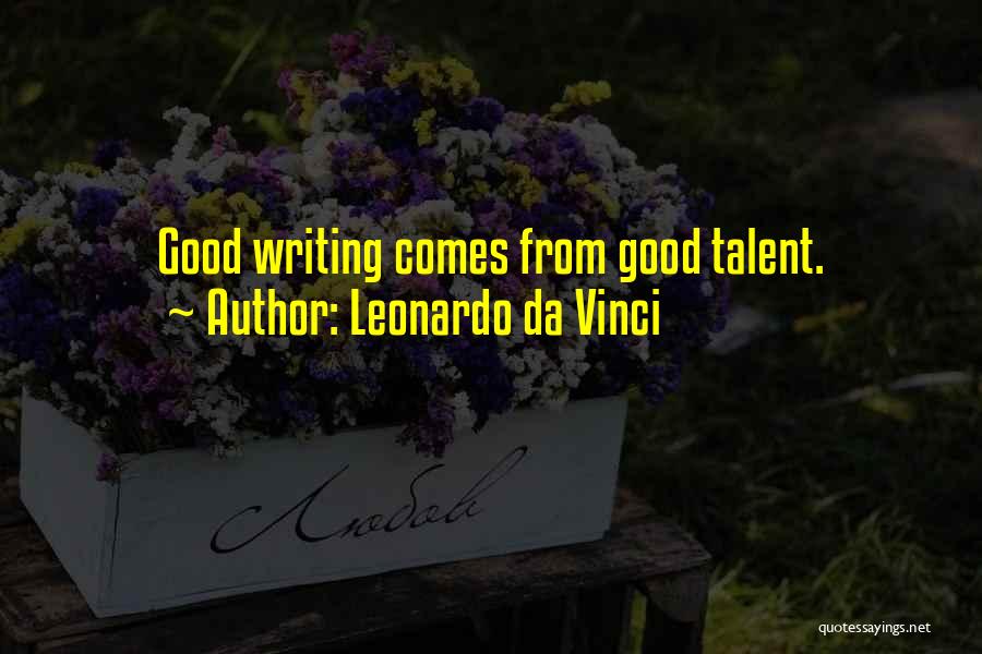 Leonardo Da Vinci Quotes: Good Writing Comes From Good Talent.