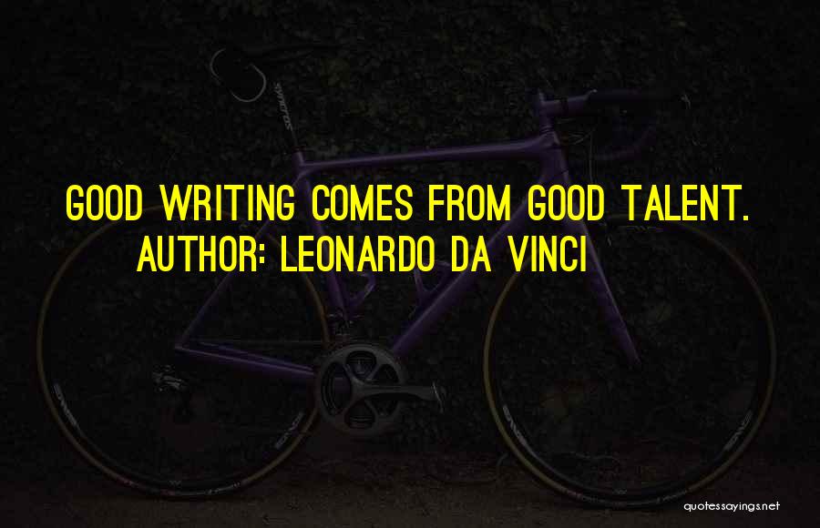 Leonardo Da Vinci Quotes: Good Writing Comes From Good Talent.