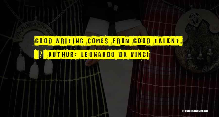 Leonardo Da Vinci Quotes: Good Writing Comes From Good Talent.