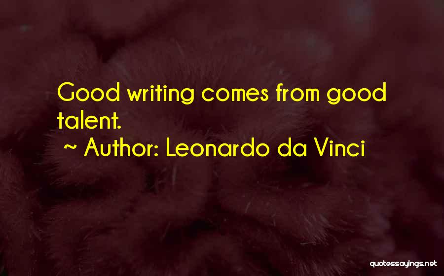Leonardo Da Vinci Quotes: Good Writing Comes From Good Talent.