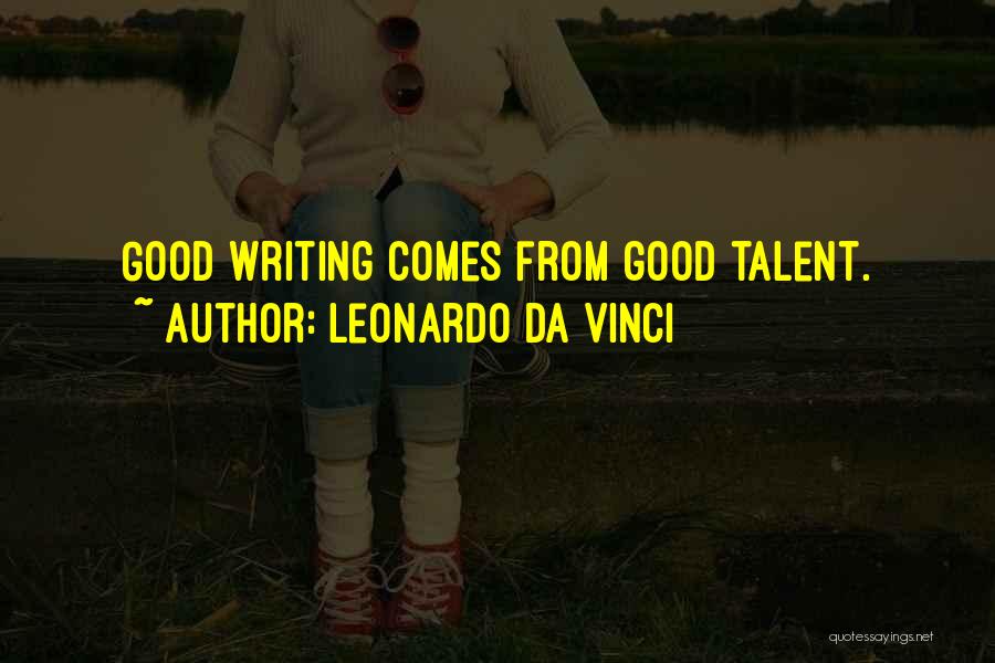 Leonardo Da Vinci Quotes: Good Writing Comes From Good Talent.