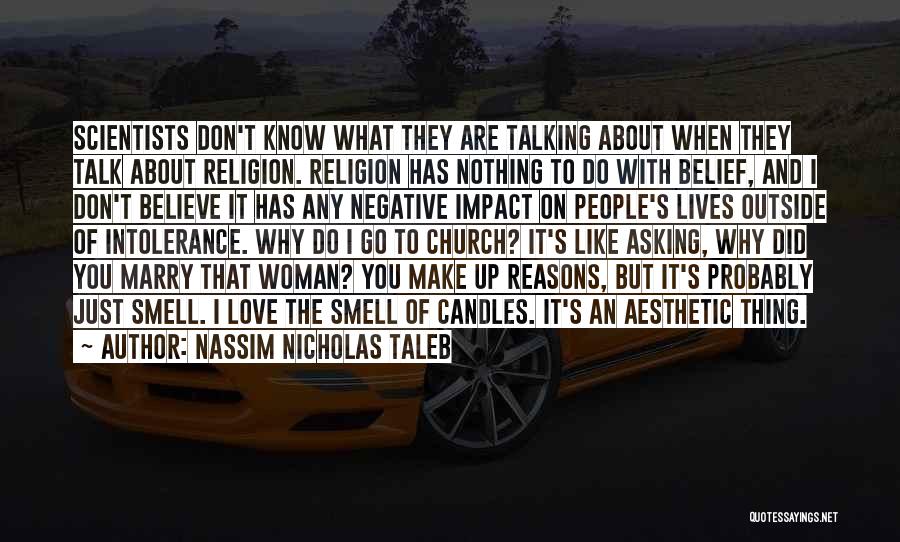 Nassim Nicholas Taleb Quotes: Scientists Don't Know What They Are Talking About When They Talk About Religion. Religion Has Nothing To Do With Belief,