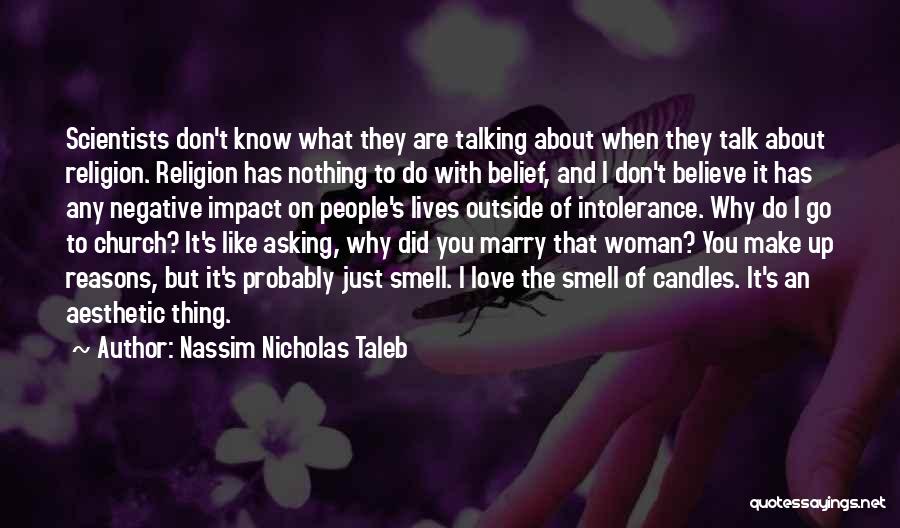 Nassim Nicholas Taleb Quotes: Scientists Don't Know What They Are Talking About When They Talk About Religion. Religion Has Nothing To Do With Belief,