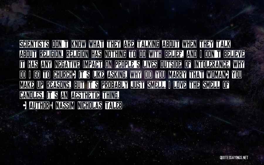 Nassim Nicholas Taleb Quotes: Scientists Don't Know What They Are Talking About When They Talk About Religion. Religion Has Nothing To Do With Belief,