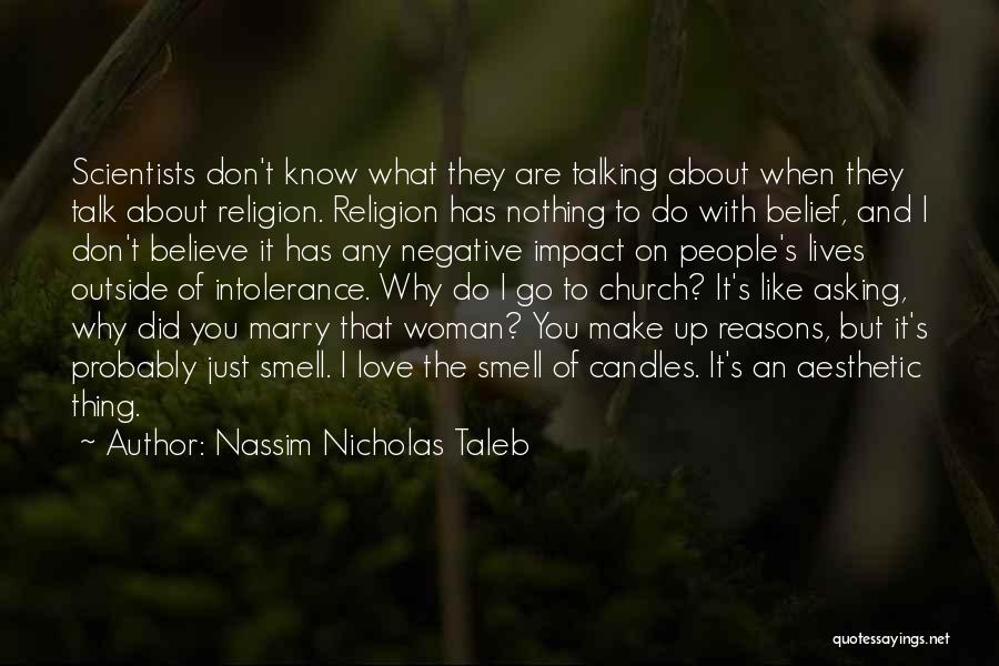 Nassim Nicholas Taleb Quotes: Scientists Don't Know What They Are Talking About When They Talk About Religion. Religion Has Nothing To Do With Belief,