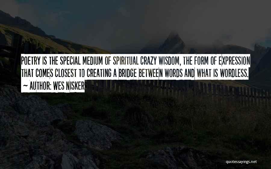 Wes Nisker Quotes: Poetry Is The Special Medium Of Spiritual Crazy Wisdom, The Form Of Expression That Comes Closest To Creating A Bridge