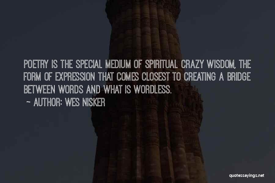 Wes Nisker Quotes: Poetry Is The Special Medium Of Spiritual Crazy Wisdom, The Form Of Expression That Comes Closest To Creating A Bridge