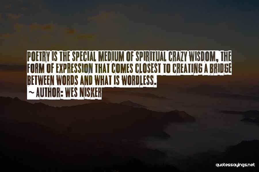 Wes Nisker Quotes: Poetry Is The Special Medium Of Spiritual Crazy Wisdom, The Form Of Expression That Comes Closest To Creating A Bridge