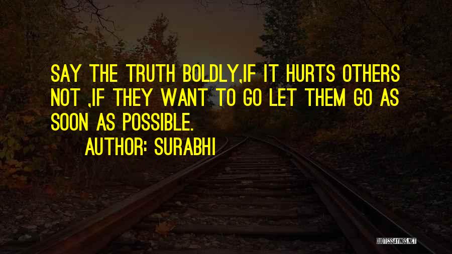Surabhi Quotes: Say The Truth Boldly,if It Hurts Others Not ,if They Want To Go Let Them Go As Soon As Possible.