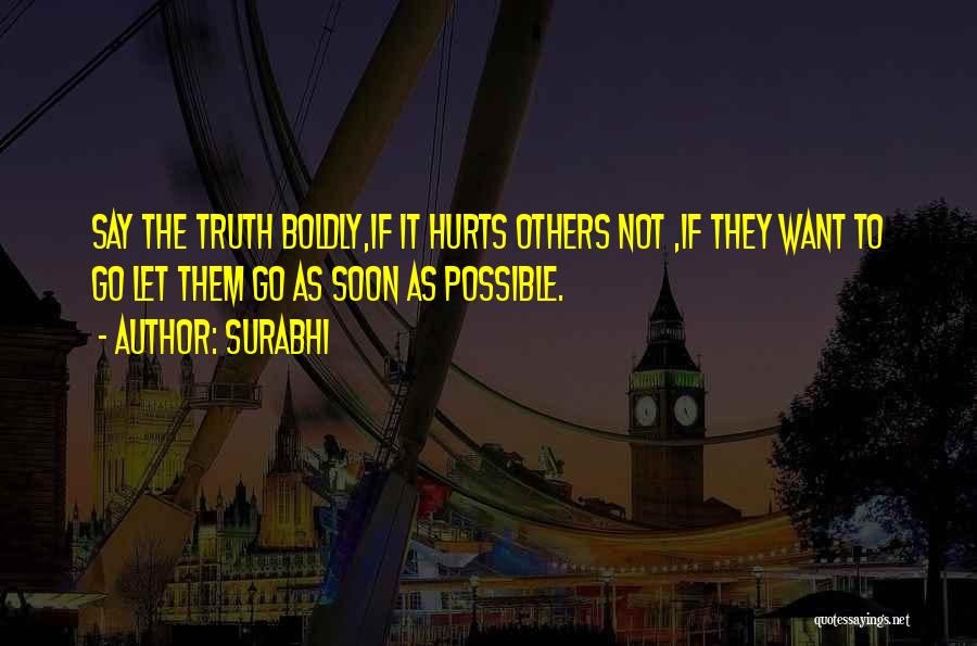 Surabhi Quotes: Say The Truth Boldly,if It Hurts Others Not ,if They Want To Go Let Them Go As Soon As Possible.