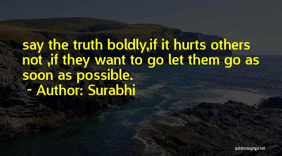 Surabhi Quotes: Say The Truth Boldly,if It Hurts Others Not ,if They Want To Go Let Them Go As Soon As Possible.