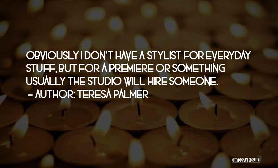 Teresa Palmer Quotes: Obviously I Don't Have A Stylist For Everyday Stuff, But For A Premiere Or Something Usually The Studio Will Hire