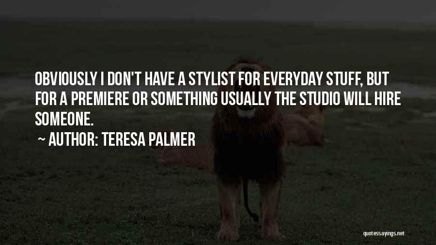 Teresa Palmer Quotes: Obviously I Don't Have A Stylist For Everyday Stuff, But For A Premiere Or Something Usually The Studio Will Hire