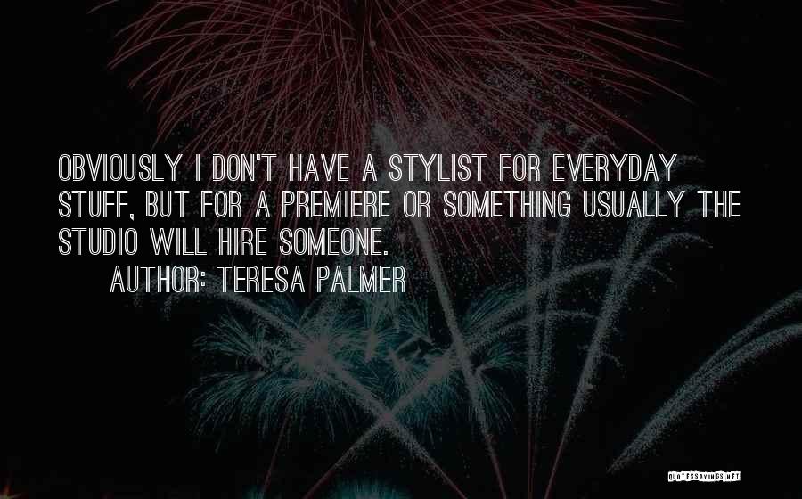 Teresa Palmer Quotes: Obviously I Don't Have A Stylist For Everyday Stuff, But For A Premiere Or Something Usually The Studio Will Hire