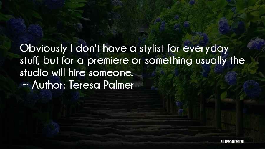 Teresa Palmer Quotes: Obviously I Don't Have A Stylist For Everyday Stuff, But For A Premiere Or Something Usually The Studio Will Hire