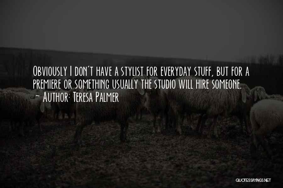 Teresa Palmer Quotes: Obviously I Don't Have A Stylist For Everyday Stuff, But For A Premiere Or Something Usually The Studio Will Hire