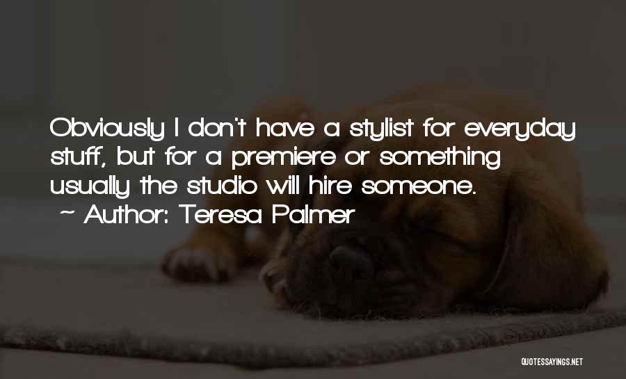 Teresa Palmer Quotes: Obviously I Don't Have A Stylist For Everyday Stuff, But For A Premiere Or Something Usually The Studio Will Hire