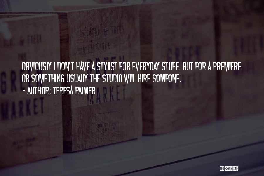 Teresa Palmer Quotes: Obviously I Don't Have A Stylist For Everyday Stuff, But For A Premiere Or Something Usually The Studio Will Hire