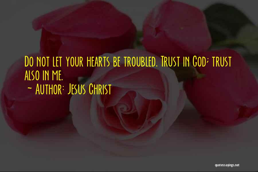 Jesus Christ Quotes: Do Not Let Your Hearts Be Troubled. Trust In God; Trust Also In Me.