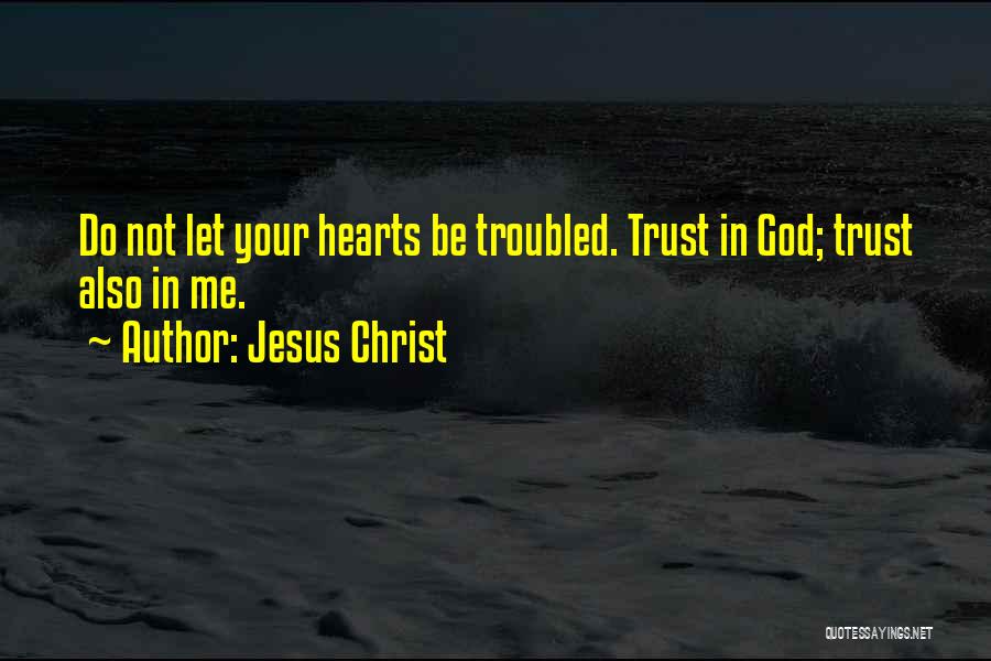 Jesus Christ Quotes: Do Not Let Your Hearts Be Troubled. Trust In God; Trust Also In Me.