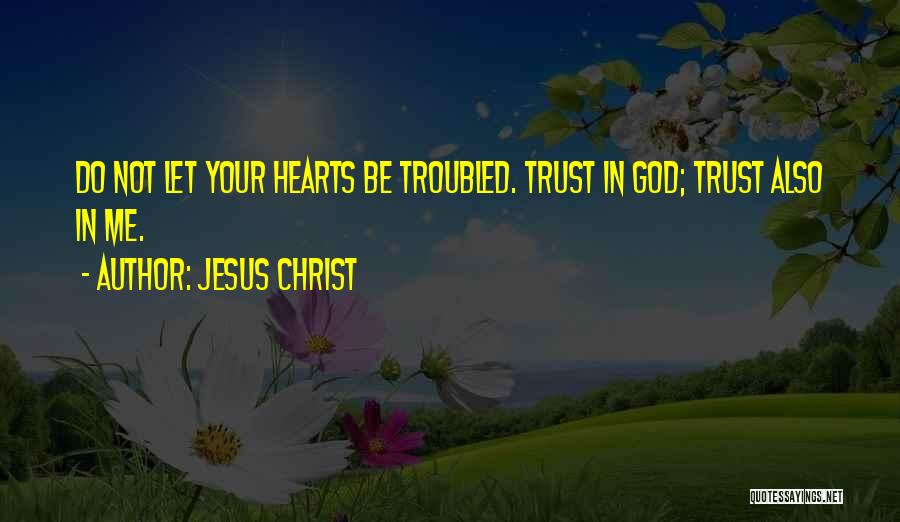 Jesus Christ Quotes: Do Not Let Your Hearts Be Troubled. Trust In God; Trust Also In Me.