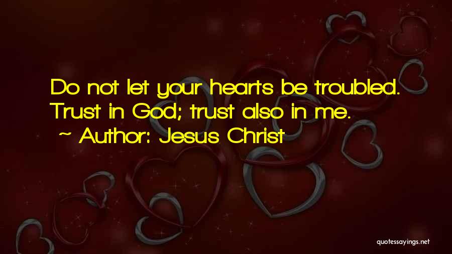 Jesus Christ Quotes: Do Not Let Your Hearts Be Troubled. Trust In God; Trust Also In Me.