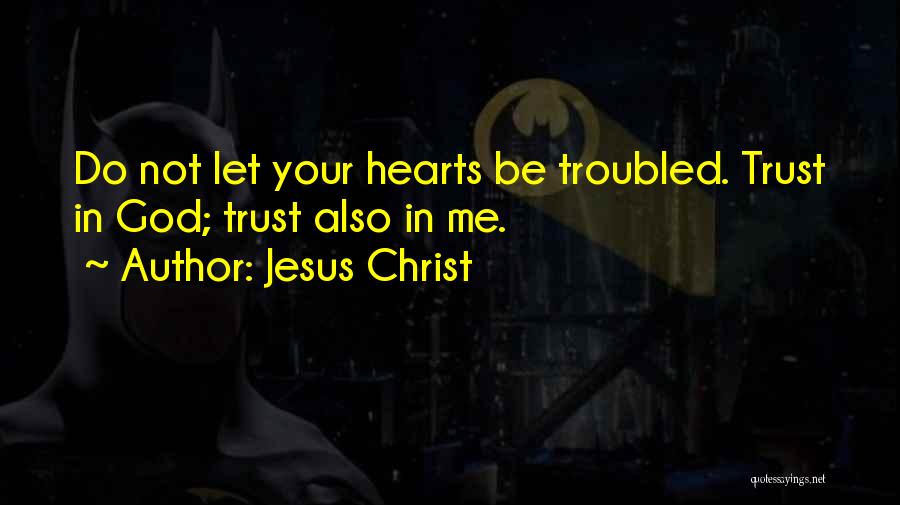 Jesus Christ Quotes: Do Not Let Your Hearts Be Troubled. Trust In God; Trust Also In Me.