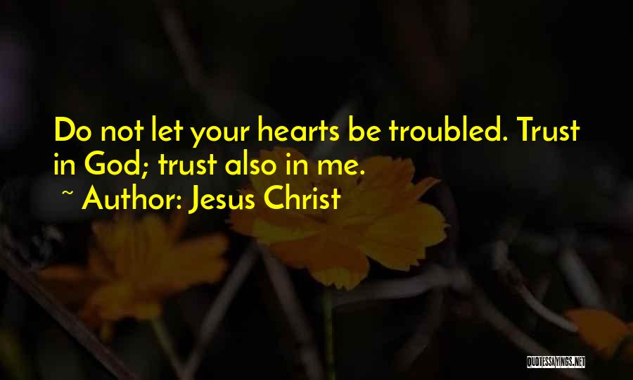 Jesus Christ Quotes: Do Not Let Your Hearts Be Troubled. Trust In God; Trust Also In Me.