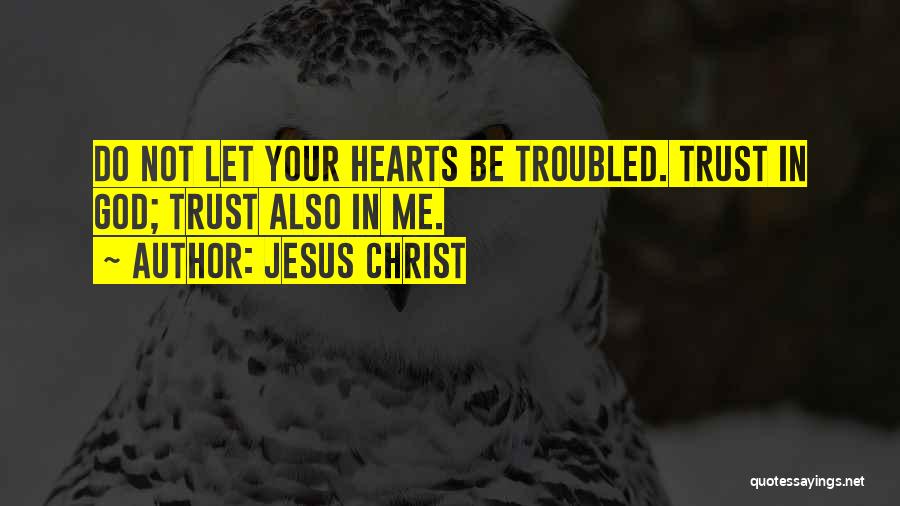 Jesus Christ Quotes: Do Not Let Your Hearts Be Troubled. Trust In God; Trust Also In Me.