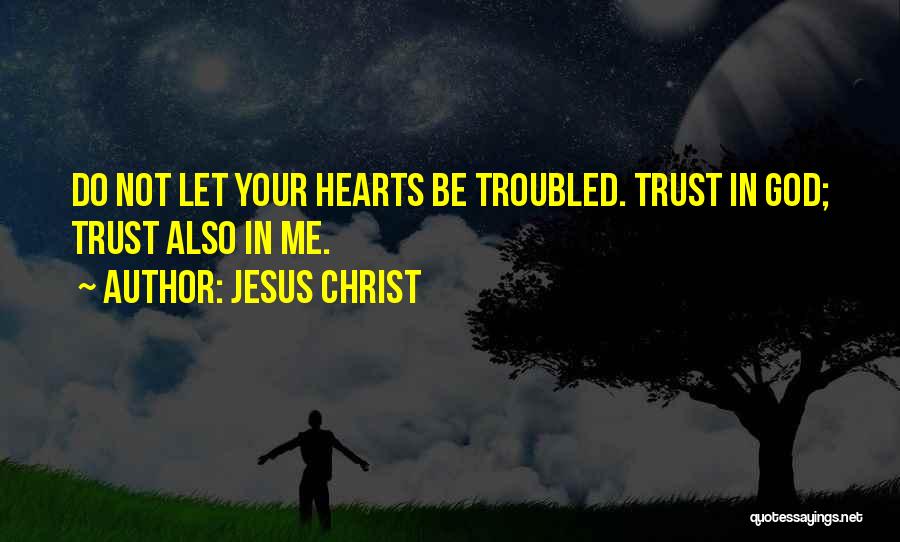 Jesus Christ Quotes: Do Not Let Your Hearts Be Troubled. Trust In God; Trust Also In Me.