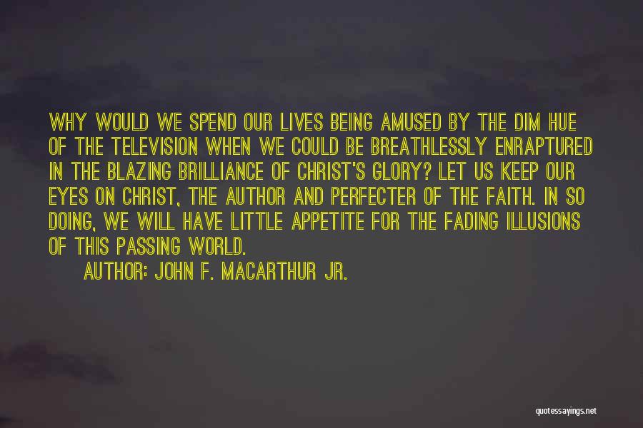 John F. MacArthur Jr. Quotes: Why Would We Spend Our Lives Being Amused By The Dim Hue Of The Television When We Could Be Breathlessly