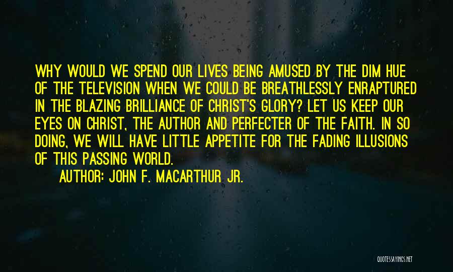 John F. MacArthur Jr. Quotes: Why Would We Spend Our Lives Being Amused By The Dim Hue Of The Television When We Could Be Breathlessly