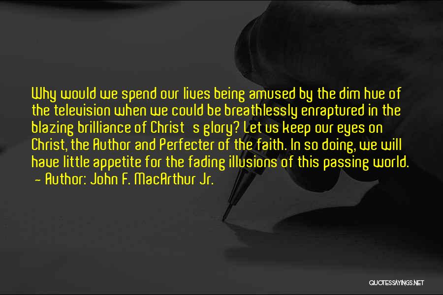 John F. MacArthur Jr. Quotes: Why Would We Spend Our Lives Being Amused By The Dim Hue Of The Television When We Could Be Breathlessly