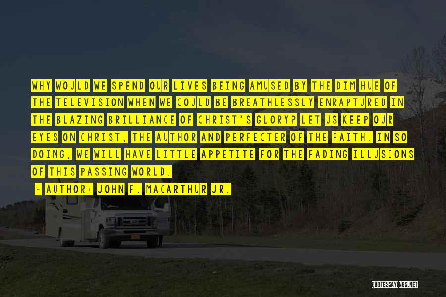 John F. MacArthur Jr. Quotes: Why Would We Spend Our Lives Being Amused By The Dim Hue Of The Television When We Could Be Breathlessly