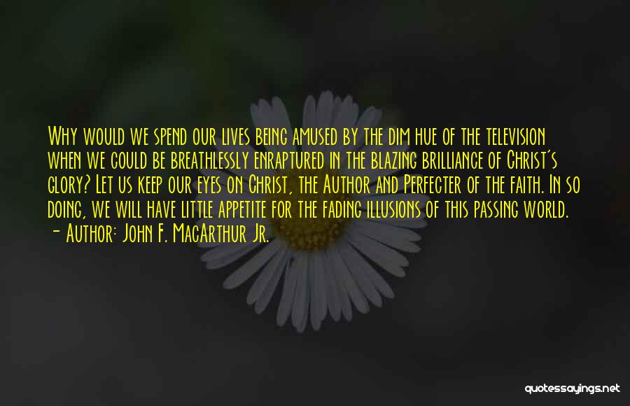 John F. MacArthur Jr. Quotes: Why Would We Spend Our Lives Being Amused By The Dim Hue Of The Television When We Could Be Breathlessly