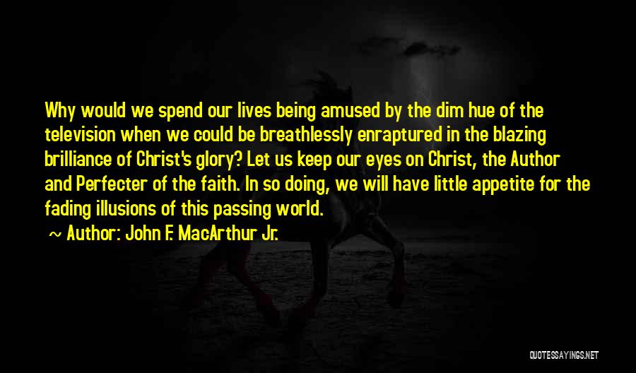 John F. MacArthur Jr. Quotes: Why Would We Spend Our Lives Being Amused By The Dim Hue Of The Television When We Could Be Breathlessly