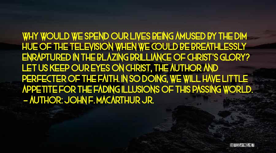 John F. MacArthur Jr. Quotes: Why Would We Spend Our Lives Being Amused By The Dim Hue Of The Television When We Could Be Breathlessly